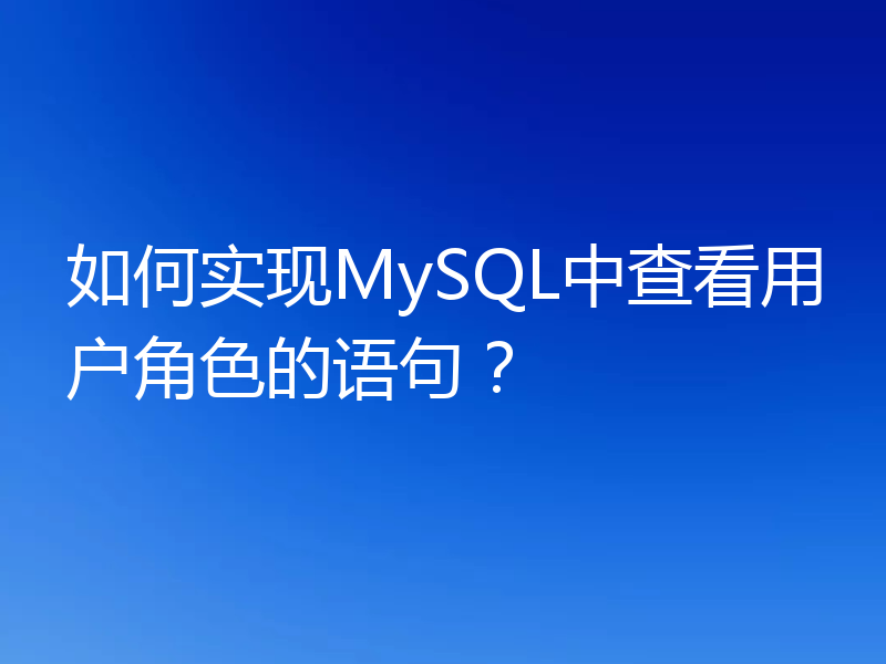 如何实现MySQL中查看用户角色的语句?