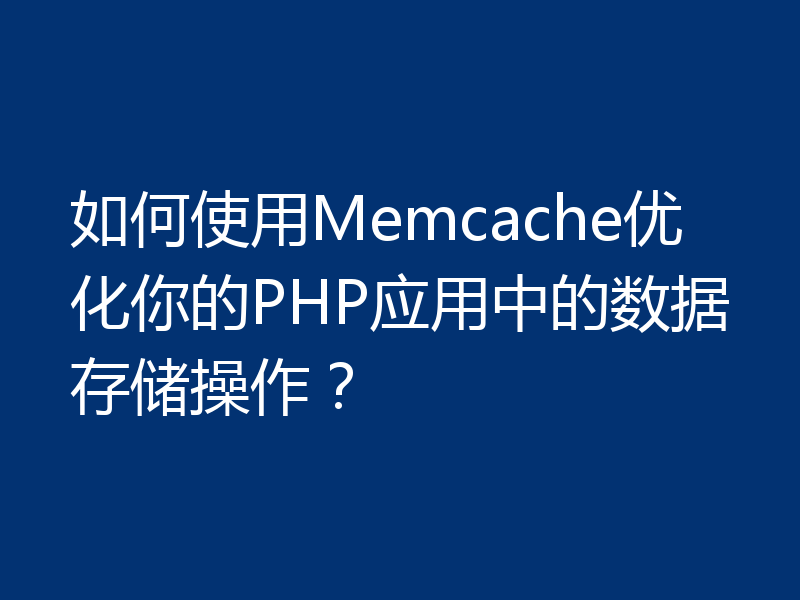 如何使用Memcache优化你的PHP应用中的数据存储操作?