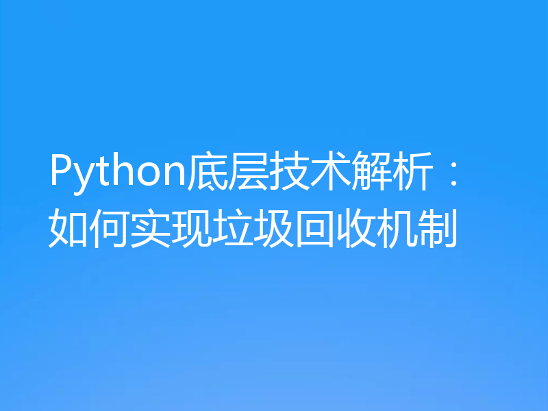 Python底层技术解析:如何实现垃圾回收机制