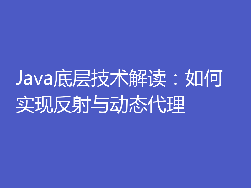 Java底层技术解读:如何实现反射与动态代理