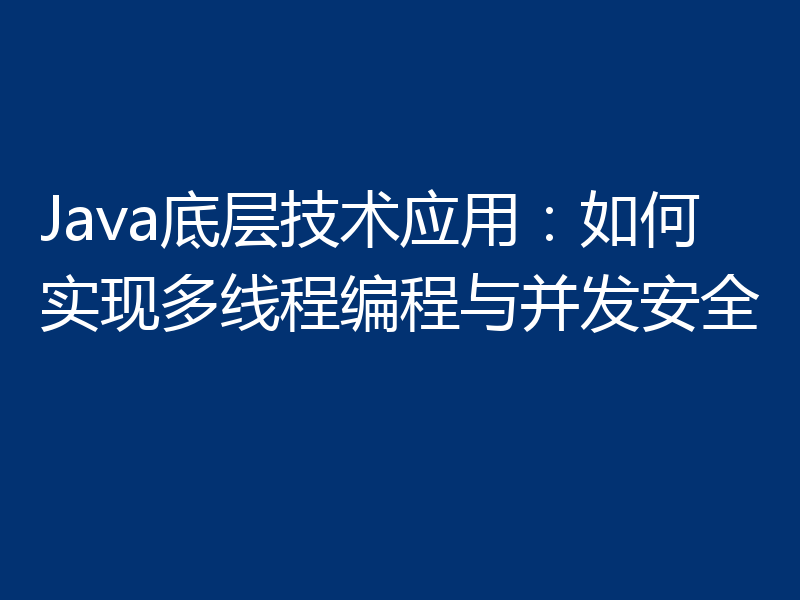 Java底层技术应用:如何实现多线程编程与并发安全