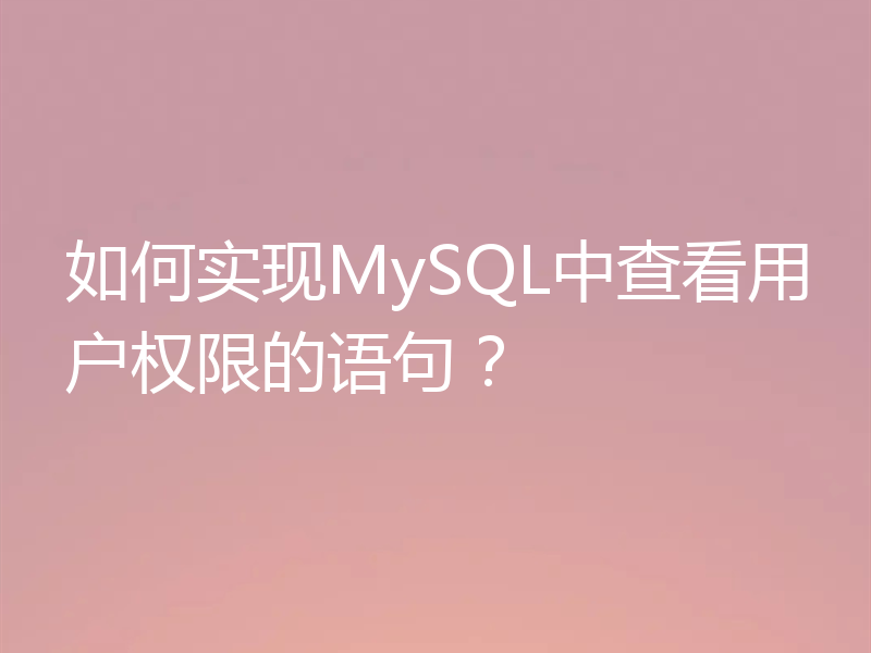 如何实现MySQL中查看用户权限的语句？