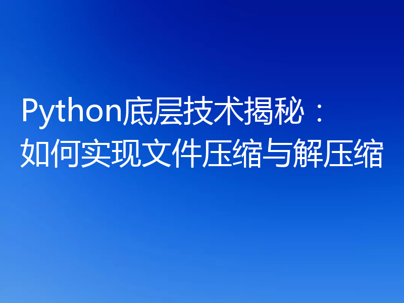 Python底层技术揭秘:如何实现文件压缩与解压缩