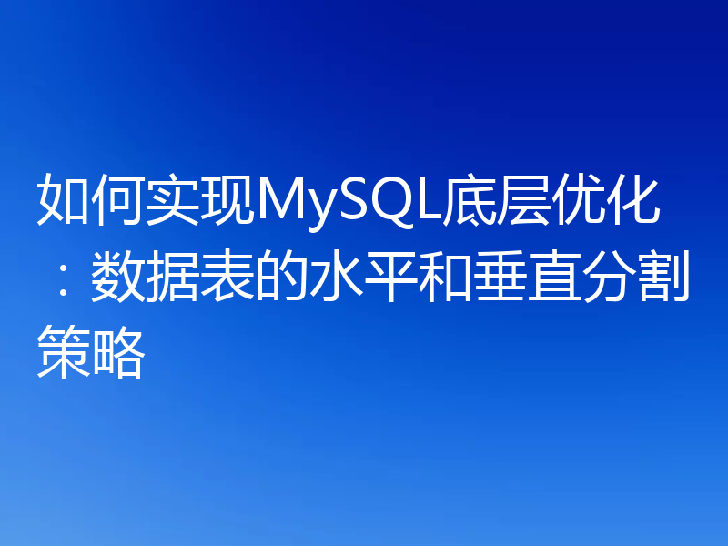 如何实现MySQL底层优化:数据表的水平和垂直分割策略