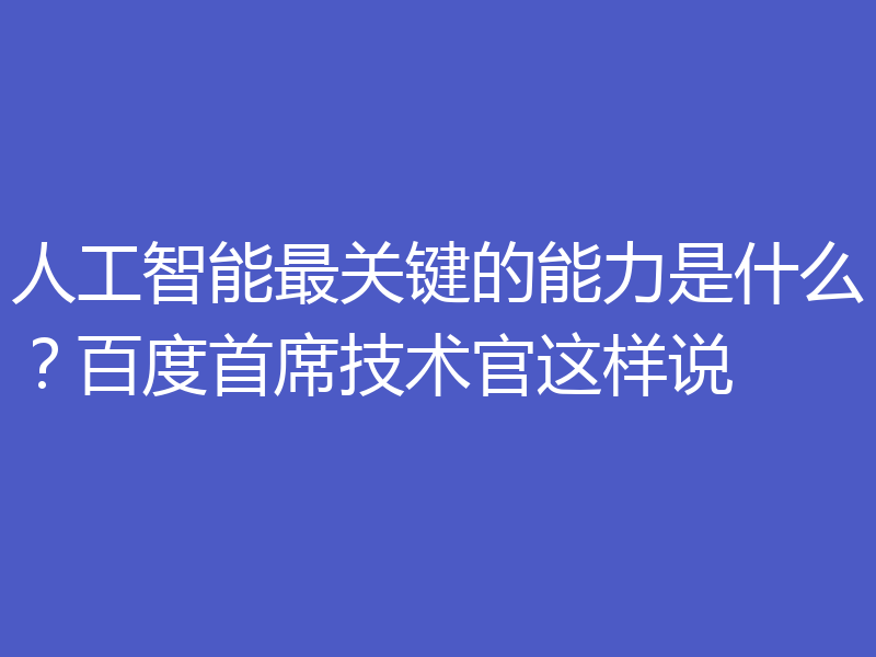 人工智能最关键的能力是什么?百度首席技术官这样说