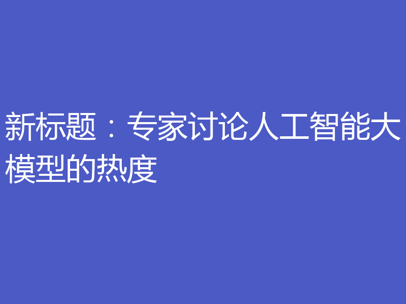 新标题:专家讨论人工智能大模型的热度