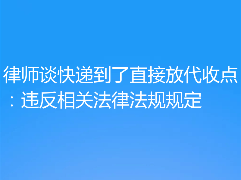 律师谈快递到了直接放代收点:违反相关法律法规规定