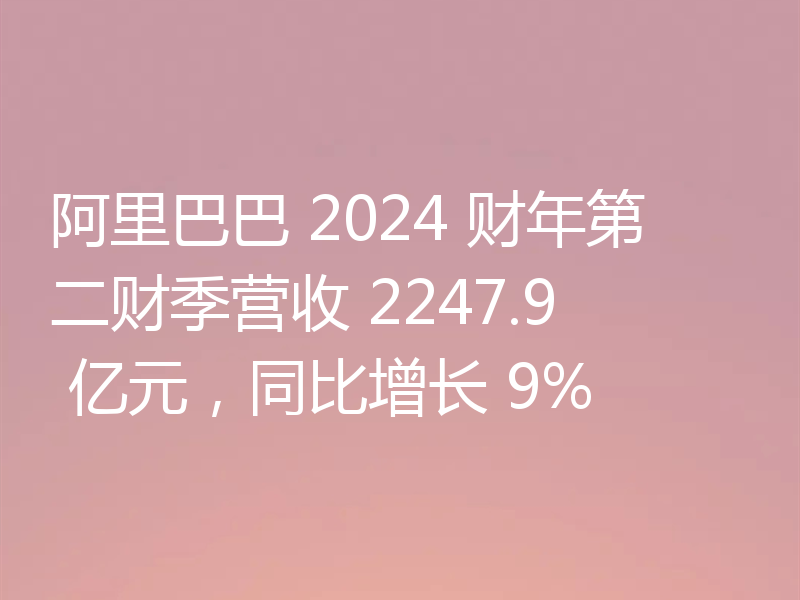 阿里巴巴 2024 财年第二财季营收 2247.9 亿元,同比增长 9%