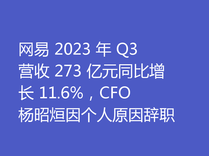 网易 2023 年 Q3 营收 273 亿元同比增长 11.6%,CFO 杨昭烜因个人原因辞职