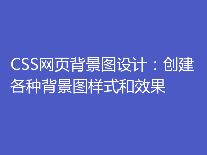 CSS网页背景图设计:创建各种背景图样式和效果