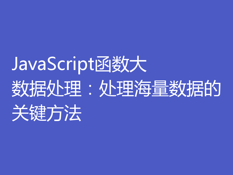 JavaScript函数大数据处理:处理海量数据的关键方法