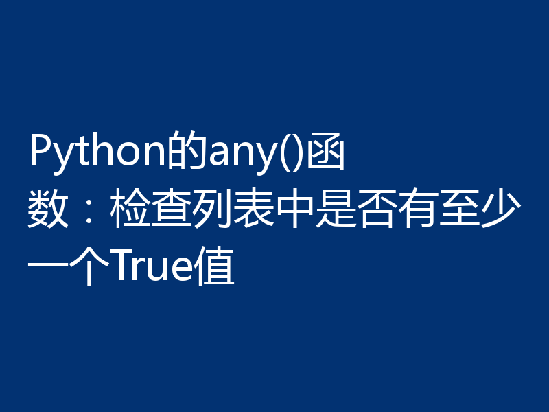Python的any()函数:检查列表中是否有至少一个True值