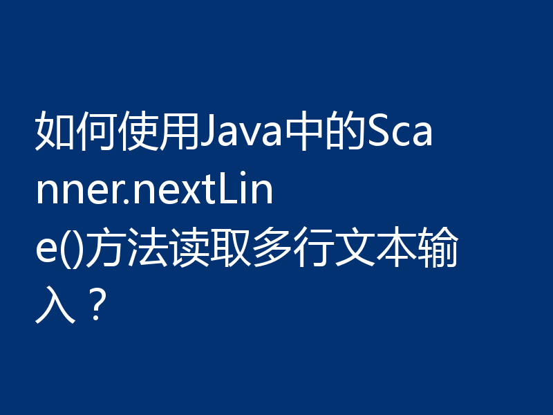 如何使用Java中的Scanner.nextLine()方法读取多行文本输入?