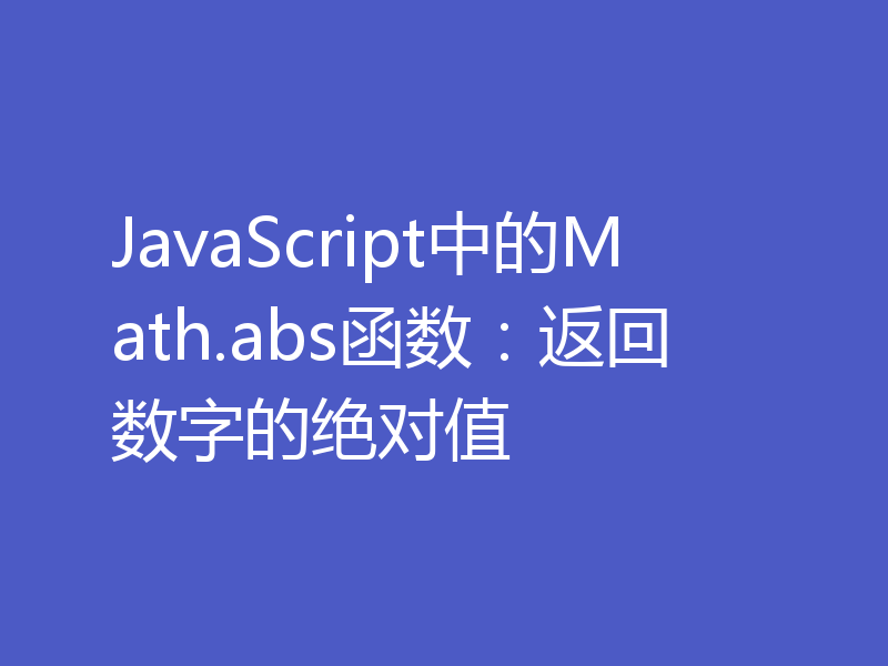JavaScript中的Math.abs函数:返回数字的绝对值