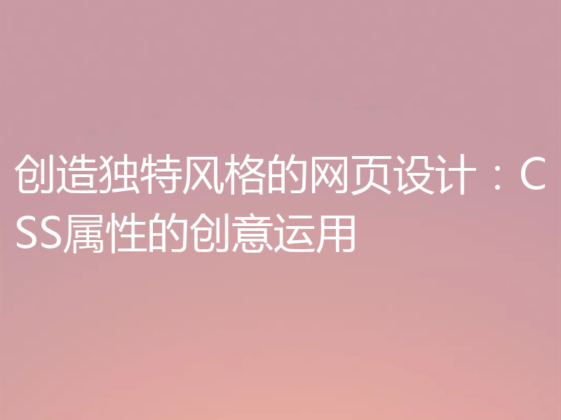 创造独特风格的网页设计:CSS属性的创意运用