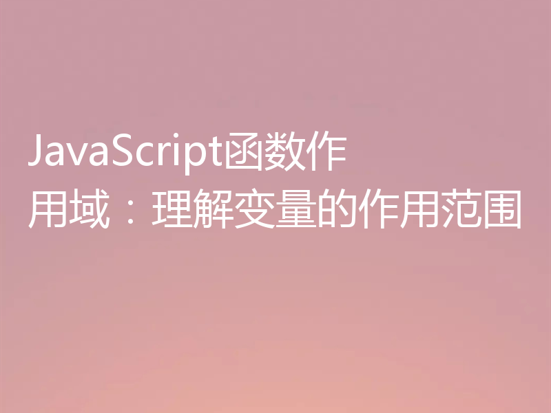 JavaScript函数作用域:理解变量的作用范围