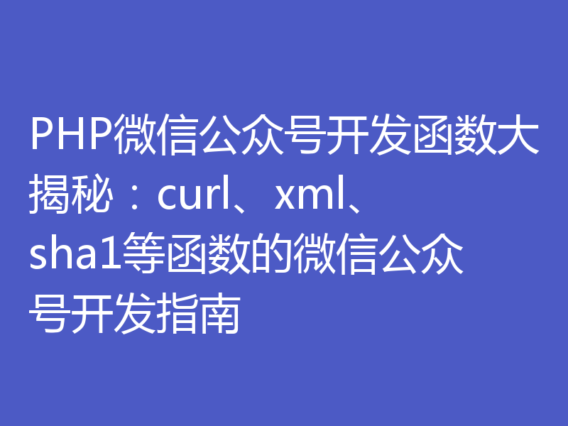 PHP微信公众号开发函数大揭秘:curl、xml、sha1等函数的微信公众号开发指南