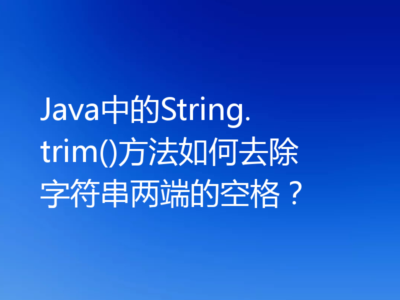 Java中的String.trim()方法如何去除字符串两端的空格?