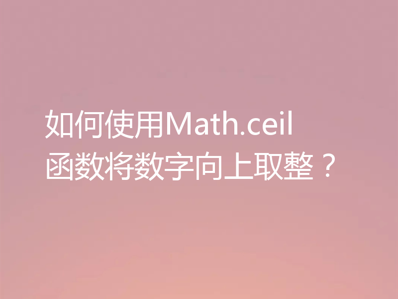 如何使用Math.ceil函数将数字向上取整?