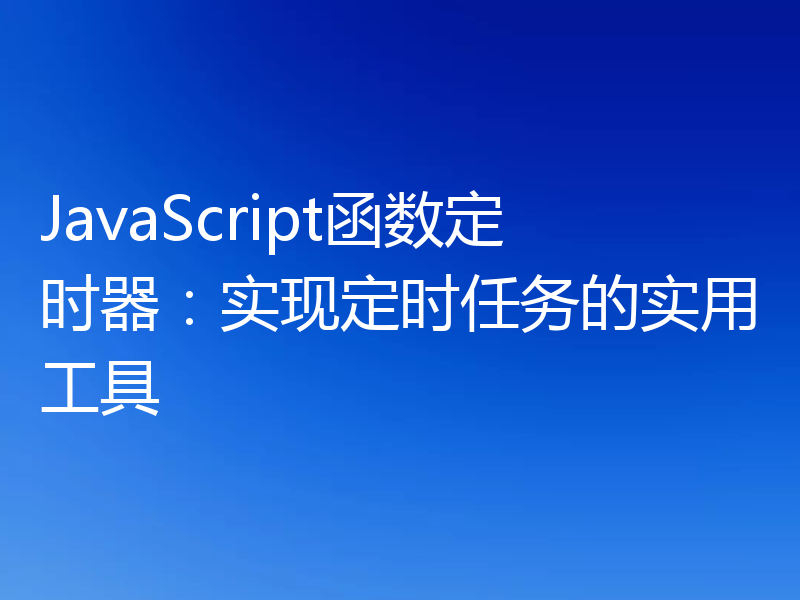 JavaScript函数定时器:实现定时任务的实用工具