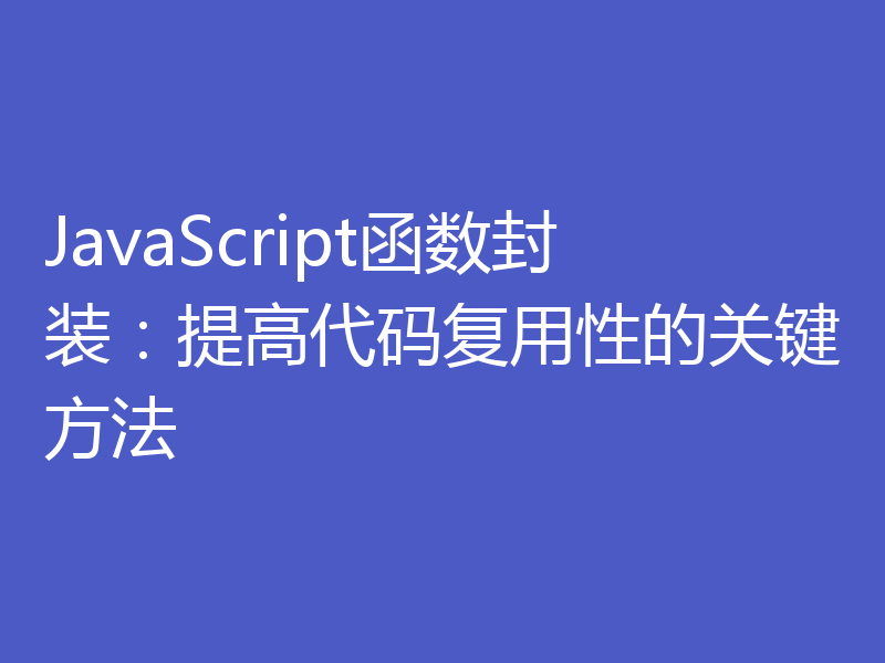 JavaScript函数封装:提高代码复用性的关键方法
