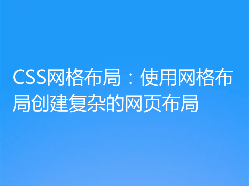 CSS网格布局:使用网格布局创建复杂的网页布局