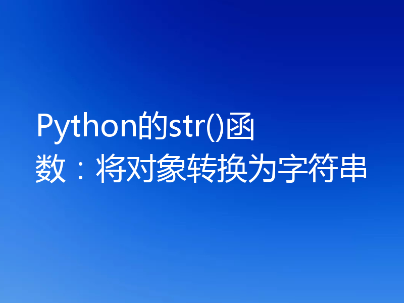 Python的str()函数:将对象转换为字符串