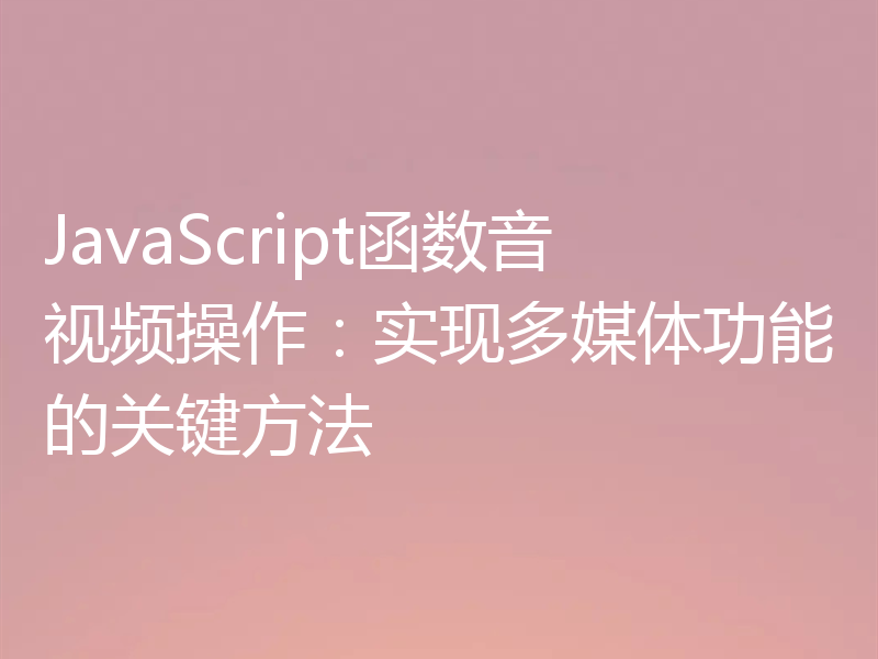 JavaScript函数音视频操作:实现多媒体功能的关键方法