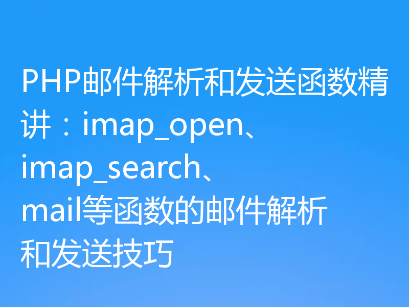 PHP邮件解析和发送函数精讲:imap_open、imap_search、mail等函数的邮件解析和发送技巧
