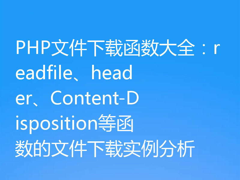 PHP文件下载函数大全:readfile、header、Content-Disposition等函数的文件下载实例分析