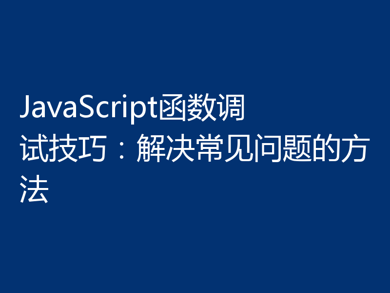 JavaScript函数调试技巧:解决常见问题的方法