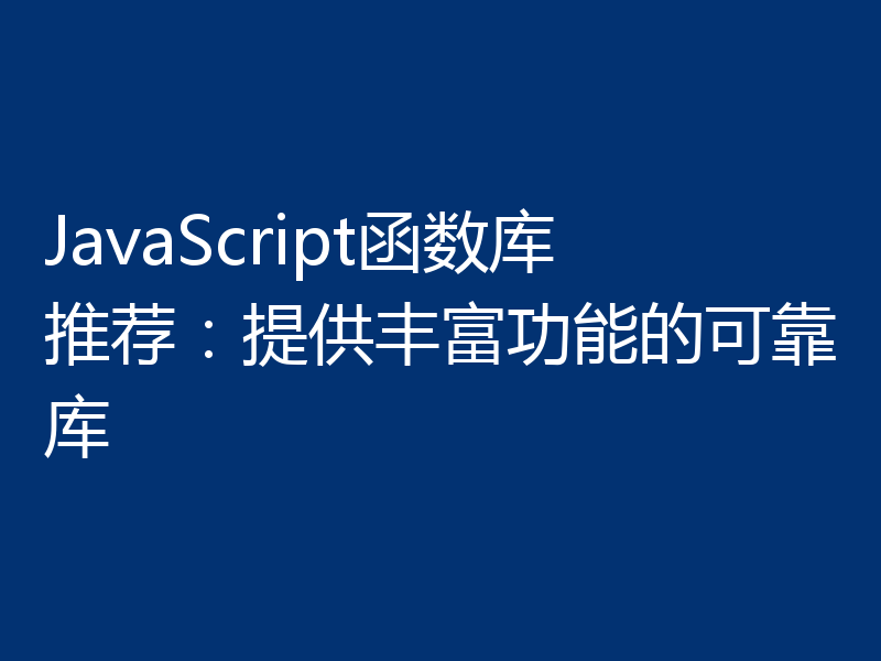 JavaScript函数库推荐:提供丰富功能的可靠库
