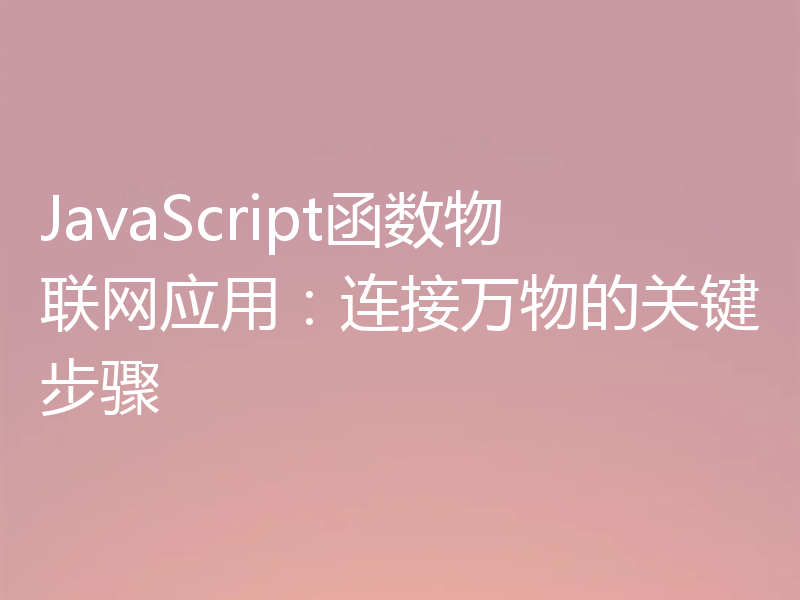 JavaScript函数物联网应用:连接万物的关键步骤