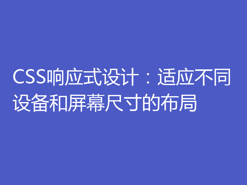 CSS响应式设计:适应不同设备和屏幕尺寸的布局