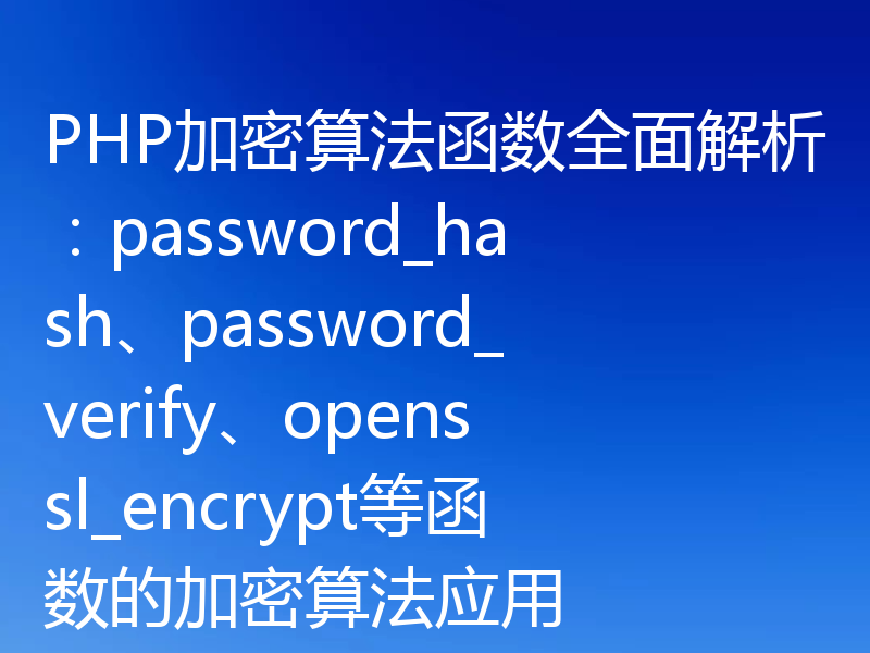PHP加密算法函数全面解析:password_hash、password_verify、openssl_encrypt等函数的加密算法应用