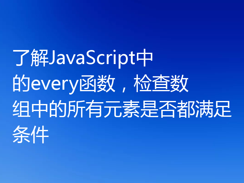 了解JavaScript中的every函数,检查数组中的所有元素是否都满足条件