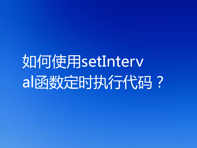 如何使用setInterval函数定时执行代码?