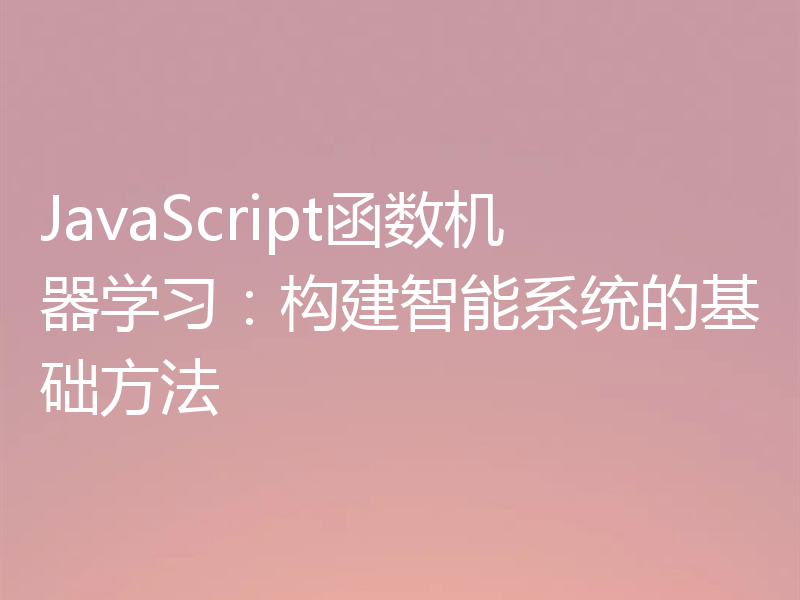 JavaScript函数机器学习:构建智能系统的基础方法