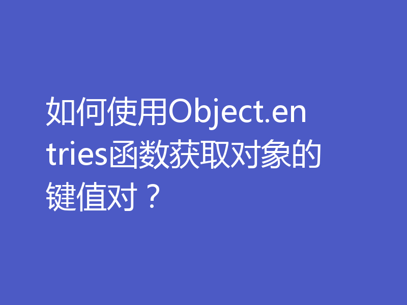 如何使用Object.entries函数获取对象的键值对?