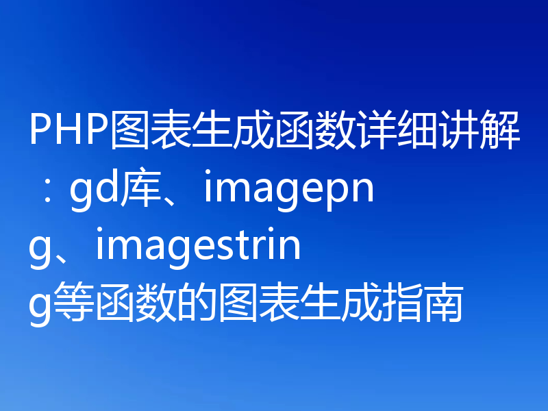 PHP图表生成函数详细讲解:gd库、imagepng、imagestring等函数的图表生成指南