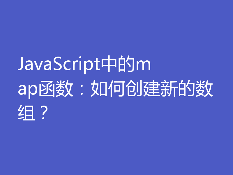 JavaScript中的map函数:如何创建新的数组?