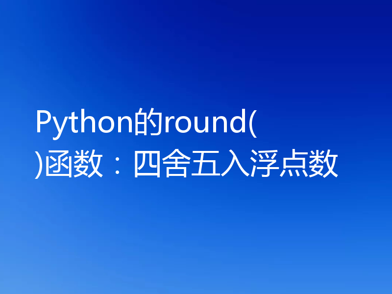 Python的round()函数:四舍五入浮点数