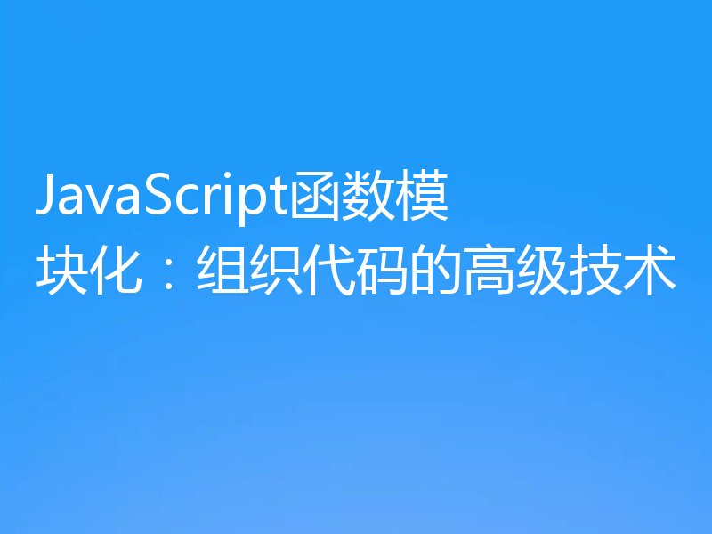 JavaScript函数模块化:组织代码的高级技术