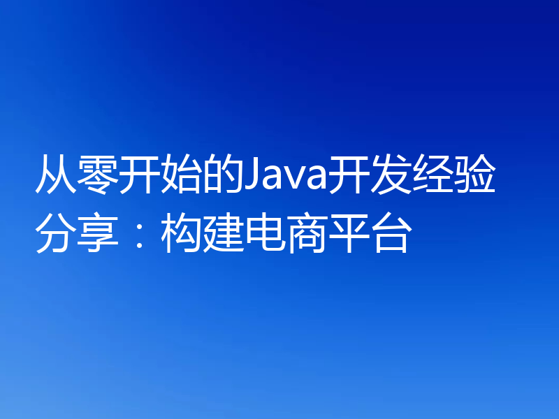 从零开始的Java开发经验分享:构建电商平台