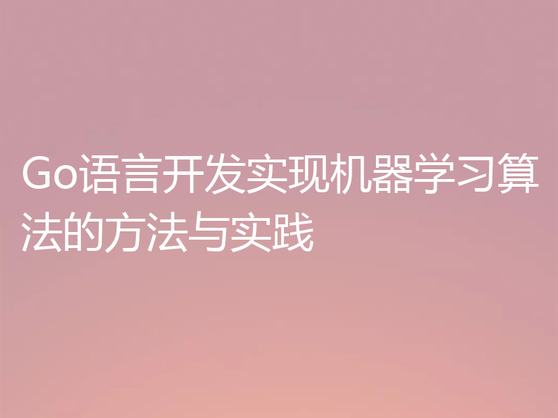 Go语言开发实现机器学习算法的方法与实践