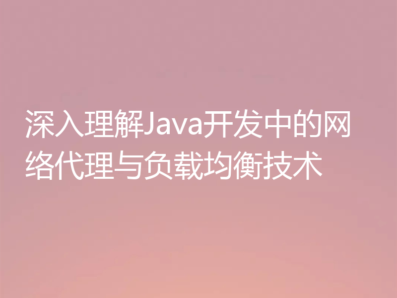 深入理解Java开发中的网络代理与负载均衡技术
