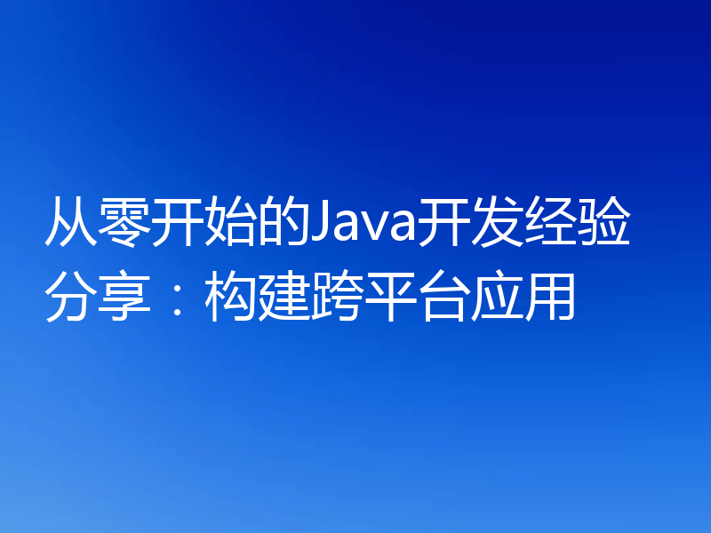 从零开始的Java开发经验分享:构建跨平台应用