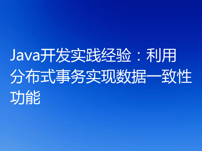 Java开发实践经验:利用分布式事务实现数据一致性功能