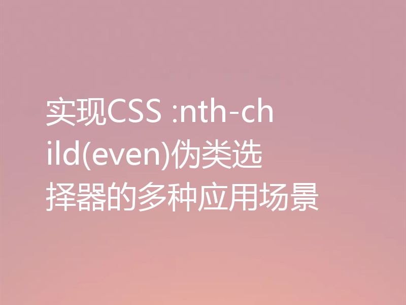 实现CSS :nth-child(even)伪类选择器的多种应用场景