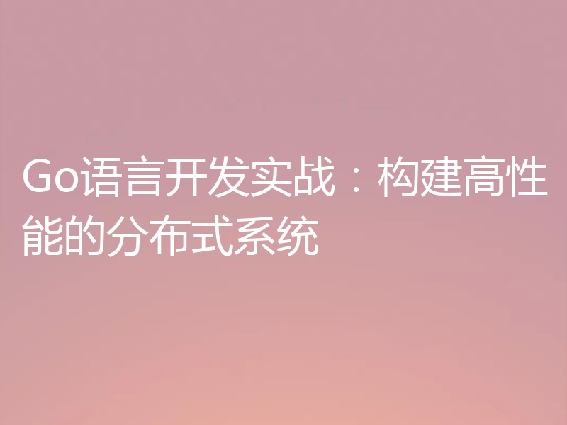 Go语言开发实战:构建高性能的分布式系统